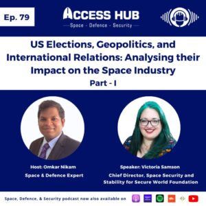 Access Hub - Space, Defence, and Security podcast Ep.79 US elections, Geopolitics, and International Relations: Analysing their Impact on the Space Industry - Part-I | Victoria Samson