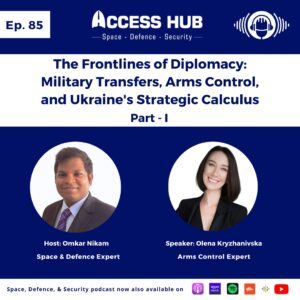 Access Hub - Space, Defence, and Security podcast Ep.85 The Frontlines of Diplomacy: Military Transfers, Arms Control, and Ukraine's Strategic Calculus - Part-I | Olena Kryzhanivska