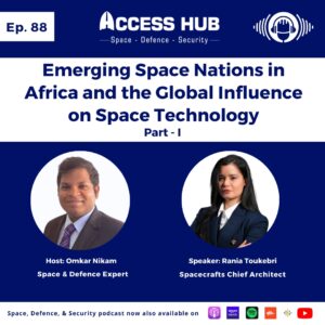 Access Hub - Space, Defence, & Security podcast episode 88 Emerging Space Nations in Africa and the Global Influence on Space Technology - Part-I | Rania Toukebri