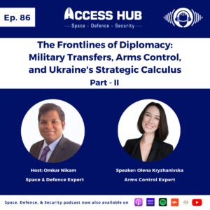 Access Hub - Space, Defence, and Security podcast Ep.86 The Frontlines of Diplomacy: Military Transfers, Arms Control, and Ukraine's Strategic Calculus - Part-II | Olena Kryzhanivska